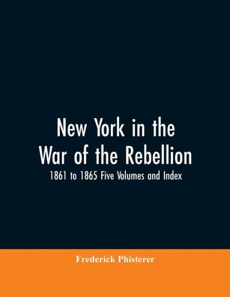 Cover for Frederick Phisterer · New York in the War of the Rebellion, 1861 to 1865 Five Volumes and Index (Pocketbok) (2019)