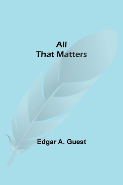 All That Matters - Edgar A Guest - Books - Alpha Edition - 9789354948718 - September 10, 2021