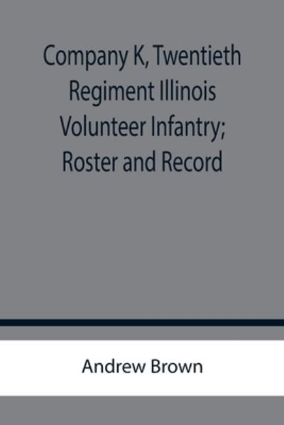 Company K, Twentieth Regiment Illinois Volunteer Infantry; Roster and Record - Andrew Brown - Bøger - Alpha Edition - 9789355756718 - 18. januar 2022