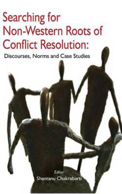 Cover for Shantanu Chakrabarti · Searching for Non-western Roots of Conflict Resolution: Discourses, Norms, and Case Studies (Inbunden Bok) (2013)