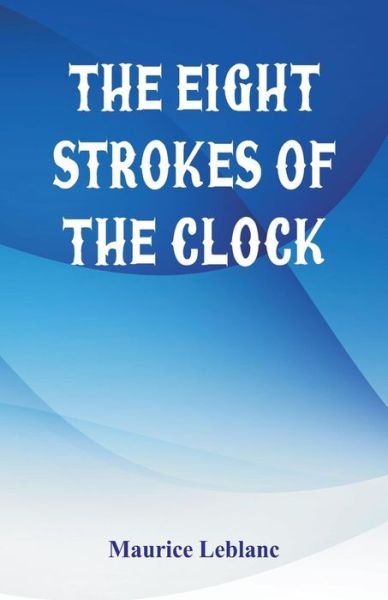 The Eight Strokes of the Clock - Maurice Leblanc - Libros - Alpha Editions - 9789386686718 - 9 de septiembre de 2017