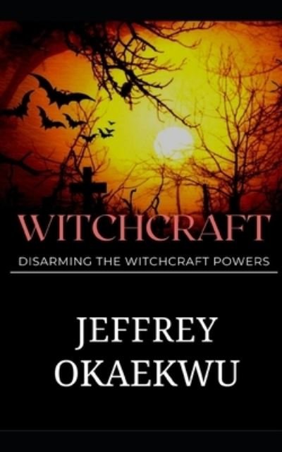 Witchcraft: Disarming the witchcraft powers - Jeffrey Okaekwu - Books - Independently Published - 9798458046718 - August 16, 2021