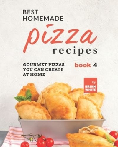 Cover for Brian White · Best Homemade Pizza Recipes: Gourmet Pizzas You Can Create at Home - Book 4 (Taschenbuch) (2021)