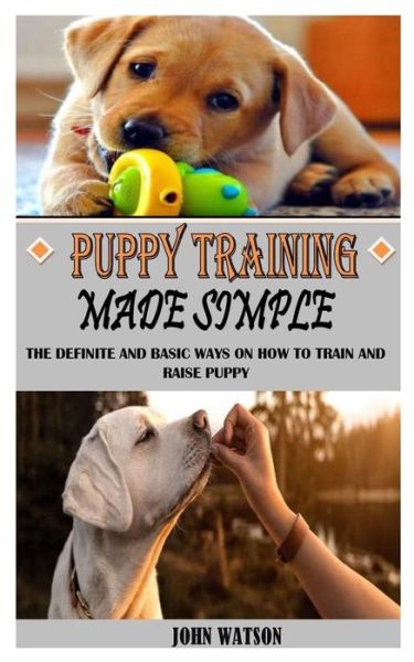 Cover for John Watson · Puppy Training Made Simple: The Definite And Basic Ways On How To Train And Raise Puppy (Taschenbuch) (2021)