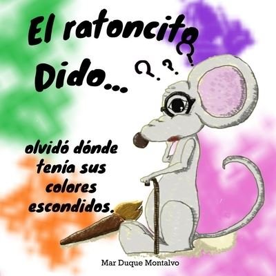 El ratoncito Dido... olvido donde tenia sus colores escondidos. - Mar Duque Montalvo - Livres - Independently Published - 9798773626718 - 25 novembre 2021