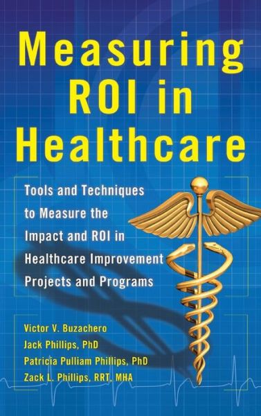 Cover for Jack Phillips · Measuring ROI in Healthcare: Tools and Techniques to Measure the Impact and ROI in Healthcare Improvement Projects and Programs (Hardcover Book) [Ed edition] (2013)