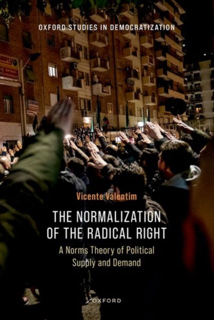 The Normalization of the Radical Right: A Norms Theory of Political Supply and Demand - Oxford Studies in Democratization - Valentim, Vicente (Assistant Professor, School of Politics, Economics, and Global Affairs, Assistant Professor, School of Politics, Economics, and Global Affairs, IE University) - Books - Oxford University Press - 9780198926719 - September 2, 2024