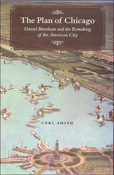 The Plan of Chicago: Daniel Burnham and the Remaking of the American City - Chicago Visions and Revisions - Carl Smith - Books - The University of Chicago Press - 9780226764719 - October 1, 2006