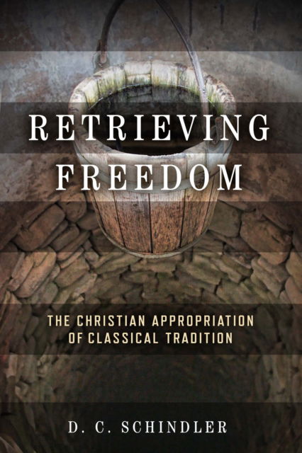 Cover for D.C. Schindler · Retrieving Freedom : The Christian Appropriation of Classical Tradition (Paperback Book) (2024)