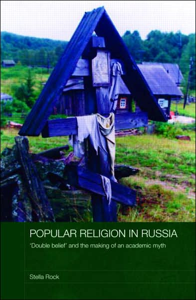 Cover for Rock, Stella (The Open University, UK) · Popular Religion in Russia: 'Double Belief' and the Making of an Academic Myth - Routledge Studies in the History of Russia and Eastern Europe (Hardcover Book) (2007)