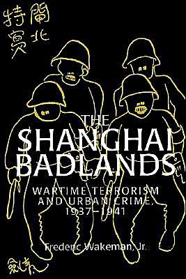 Cover for Wakeman, Jr, Frederic (University of California, Berkeley) · The Shanghai Badlands: Wartime Terrorism and Urban Crime, 1937–1941 - Cambridge Studies in Chinese History, Literature and Institutions (Paperback Book) (2002)