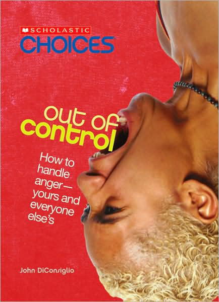 Cover for John DiConsiglio · Out of Control: How to Handle Anger--Yours and Everyone Else's (Scholastic Choices) - Scholastic Choices (Pocketbok) [Reprint edition] (2008)