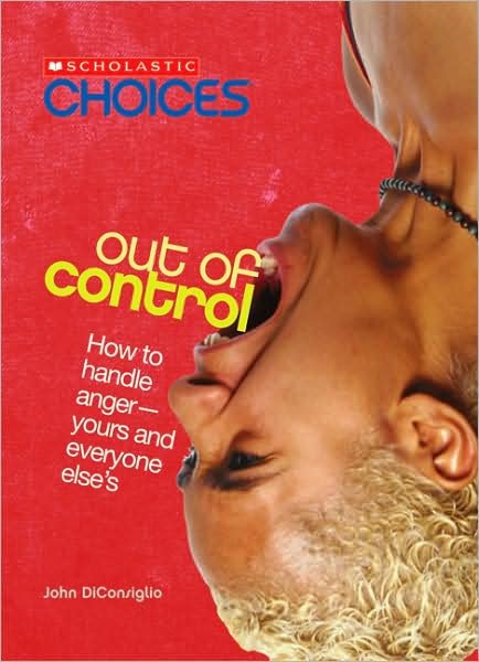 Cover for John DiConsiglio · Out of Control: How to Handle Anger--Yours and Everyone Else's (Scholastic Choices) - Scholastic Choices (Paperback Book) [Reprint edition] (2008)