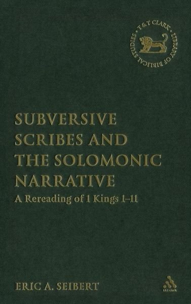 Cover for Eric A. Seibert · Subversive Scribes and the Solomonic Narrative: A Rereading of 1 Kings 1-11 - The Library of Hebrew Bible / Old Testament Studies (Hardcover Book) (2006)
