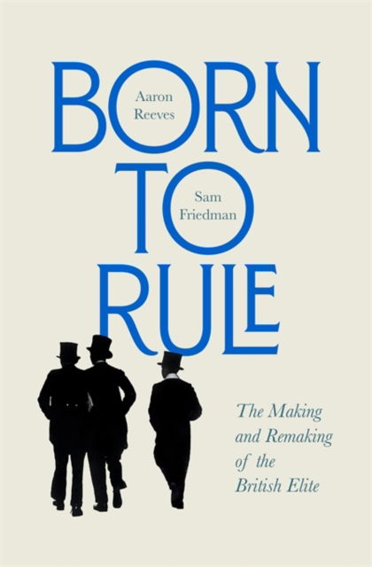 Born to Rule: The Making and Remaking of the British Elite - Aaron Reeves - Books - Harvard University Press - 9780674257719 - September 10, 2024