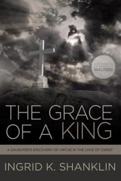 Cover for Ingrid K Shanklin · The Grace of a King : A Daughter's Discovery of Virtue in the Love of Christ (Paperback Book) (2015)