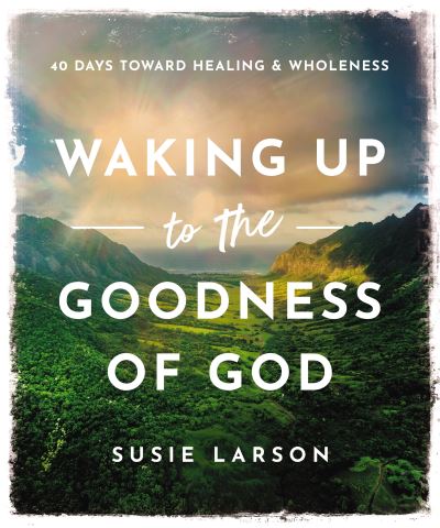 Waking Up to the Goodness of God: 40 Days Toward Healing and Wholeness - Susie Larson - Books - Thomas Nelson Publishers - 9780785294719 - February 29, 2024