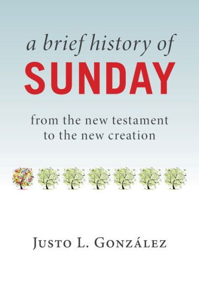 Cover for Justo L. Gonzalez · Brief History of Sunday: From the New Testament to the New Creation (Paperback Book) (2017)