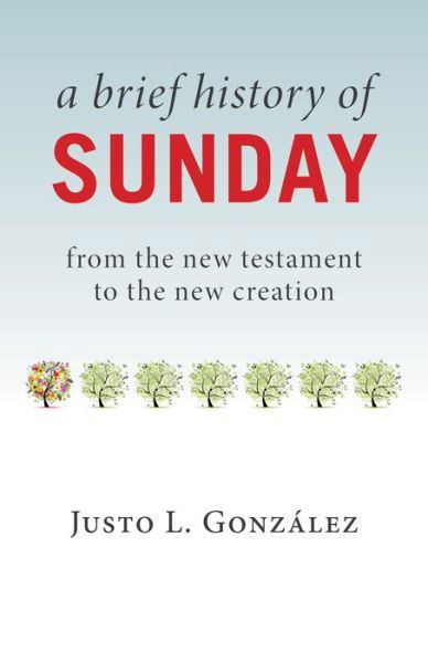 Brief History of Sunday: From the New Testament to the New Creation - Justo L. Gonzalez - Książki - William B Eerdmans Publishing Co - 9780802874719 - 23 maja 2017