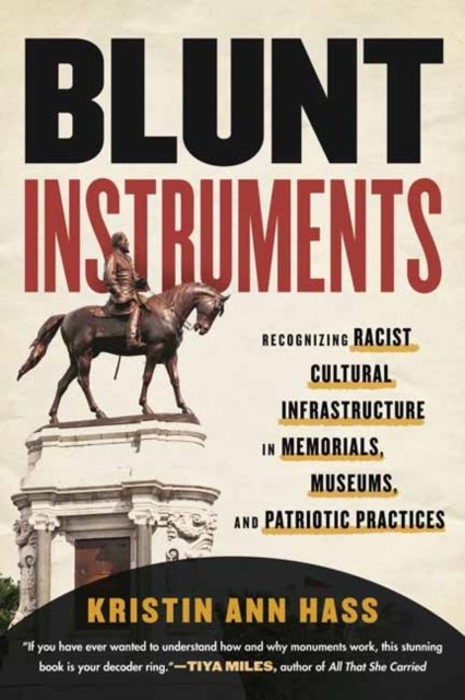 Cover for Kristin Ann Hass · Blunt Instruments: Recognizing Racist Cultural Infrastructure in Memorials, Museums, and Patriotic Practices (Inbunden Bok) (2023)