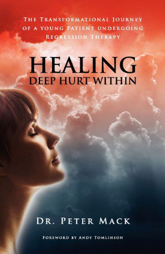 Cover for Peter Mack · Healing Deep Hurt Within: The Transformational Journey of a Young Patient Undergoing Regression Therapy (Paperback Book) (2011)