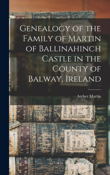 Genealogy of the Family of Martin of Ballinahinch Castle in the County of Balway, Ireland [microform] - Archer 1865-1941 Martin - Kirjat - Legare Street Press - 9781013392719 - torstai 9. syyskuuta 2021
