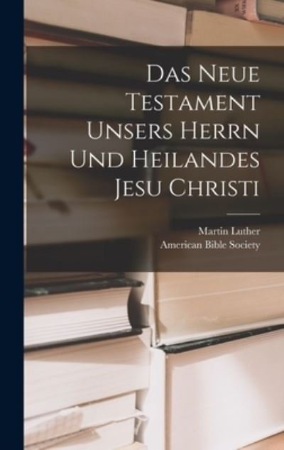 Neue Testament Unsers Herrn und Heilandes Jesu Christi - Martin Luther - Books - Creative Media Partners, LLC - 9781016359719 - October 27, 2022