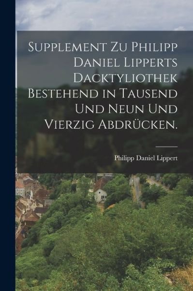 Cover for Philipp Daniel Lippert · Supplement Zu Philipp Daniel Lipperts Dacktyliothek Bestehend in Tausend und Neun und Vierzig Abdrücken (Bok) (2022)
