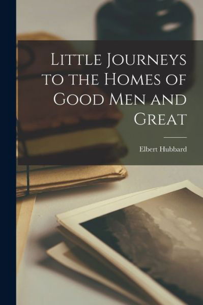 Cover for Elbert Hubbard · Little Journeys to the Homes of Good Men and Great (Bok) (2022)