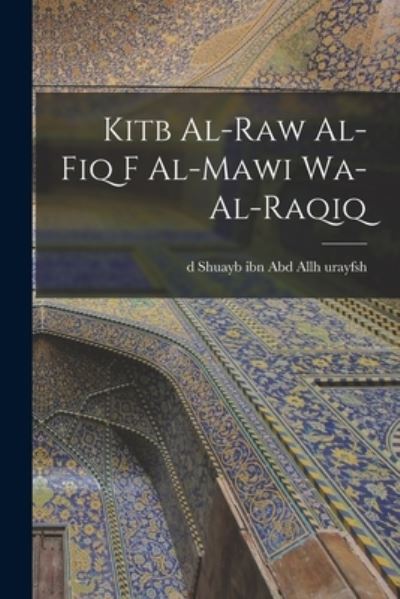 Cover for Shuayb Ibn Abd Allh D. Urayfsh · Kitb Al-Raw Al-fiq F Al-mawi Wa-al-raqiq (Book) (2022)