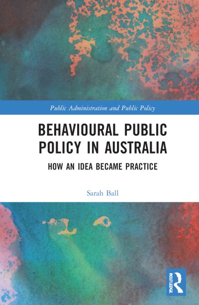 Cover for Ball, Sarah (University of Melbourne, Australia) · Behavioural Public Policy in Australia: How an Idea Became Practice - Routledge Research in Public Administration and Public Policy (Hardcover Book) (2022)