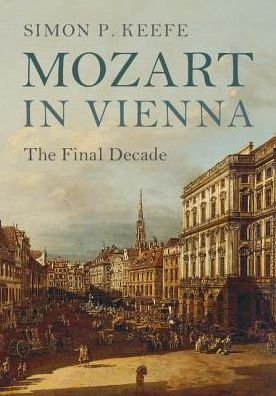 Cover for Keefe, Simon P. (University of Sheffield) · Mozart in Vienna: The Final Decade (Inbunden Bok) (2017)