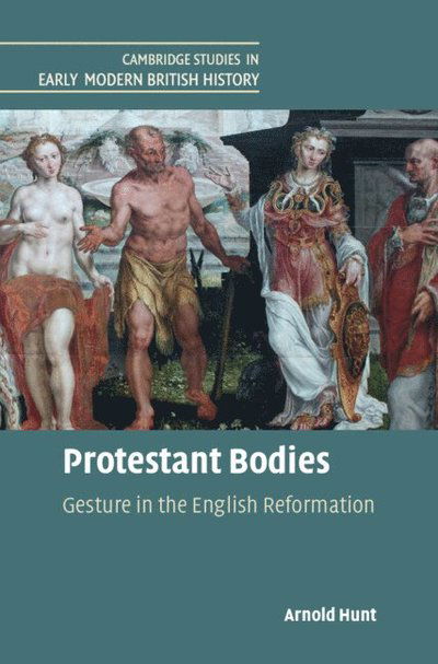 Cover for Hunt, Arnold (University of Durham) · Protestant Bodies: Gesture in the English Reformation - Cambridge Studies in Early Modern British History (Hardcover Book) (2025)