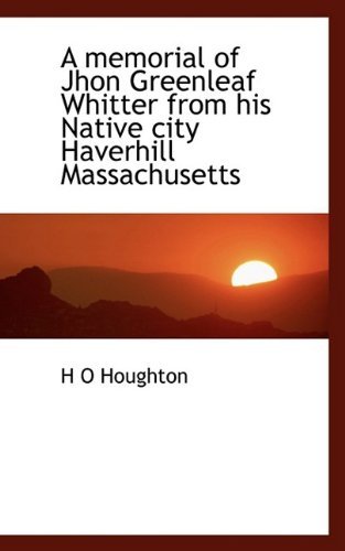 Cover for H O Houghton · A Memorial of Jhon Greenleaf Whitter from His Native City Haverhill Massachusetts (Pocketbok) (2009)