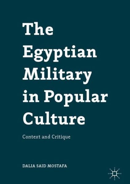 Cover for Dalia Said Mostafa · The Egyptian Military in Popular Culture: Context and Critique (Hardcover Book) [1st ed. 2017 edition] (2016)