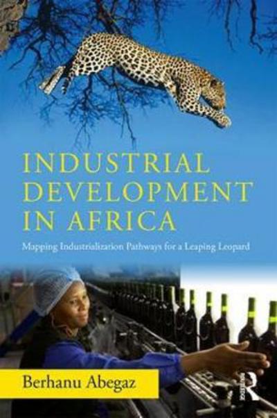 Cover for Berhanu Abegaz · Industrial Development in Africa: Mapping Industrialization Pathways for a Leaping Leopard (Paperback Book) (2018)