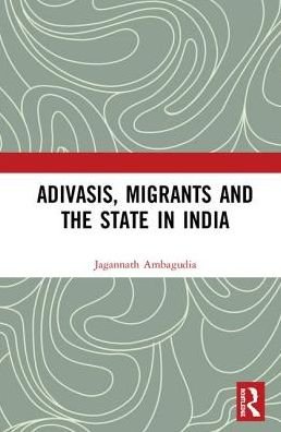 Cover for Ambagudia, Jagannath (Associate Prof, Centre for Peace &amp; Conflict Studies, School of Social Sciences &amp; Humanities; Chairperson, Unit for R&amp;D, Tata Institute of Social Sciences (TISS), Assam, India) · Adivasis, Migrants and the State in India (Hardcover bog) (2018)
