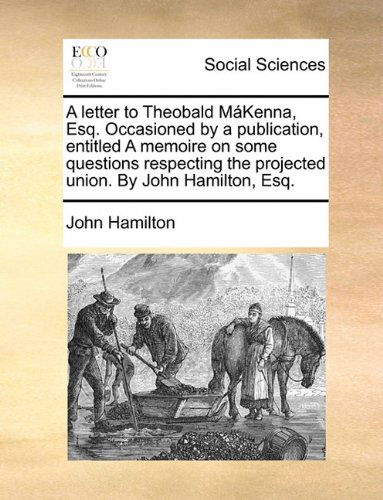 Cover for John Hamilton · A Letter to Theobald Mákenna, Esq. Occasioned by a Publication, Entitled a Memoire on Some Questions Respecting the Projected Union. by John Hamilton, Esq. (Paperback Book) (2010)