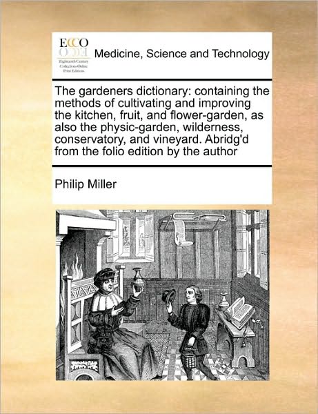 The Gardeners Dictionary: Containing the Methods of Cultivating and Improving the Kitchen, Fruit, and Flower-garden, As Also the Physic-garden, - Philip Miller - Books - Gale Ecco, Print Editions - 9781171054719 - June 16, 2010