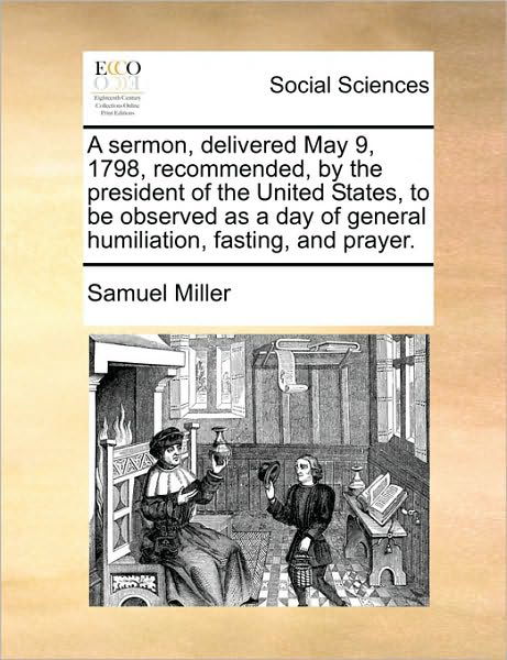 Cover for Samuel Miller · A Sermon, Delivered May 9, 1798, Recommended, by the President of the United States, to Be Observed As a Day of General Humiliation, Fasting, and Prayer (Paperback Book) (2010)