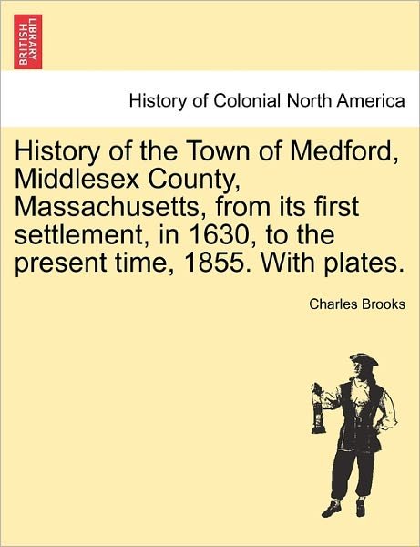 Cover for Charles Brooks · History of the Town of Medford, Middlesex County, Massachusetts, from Its First Settlement, in 1630, to the Present Time, 1855. with Plates. (Paperback Book) (2011)
