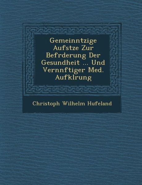 Gemeinn Tzige Aufs Tze Zur Bef Rderung Der Gesundheit ... Und Vern Nftiger Med. Aufkl Rung - Christoph Wilhelm Hufeland - Books - Saraswati Press - 9781288143719 - October 1, 2012