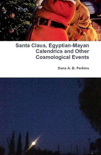 Cover for Dana A. B. Perkins · Santa Claus, Egyptian-mayan Calendrics and Other Cosmological Events (Hardcover Book) (2013)