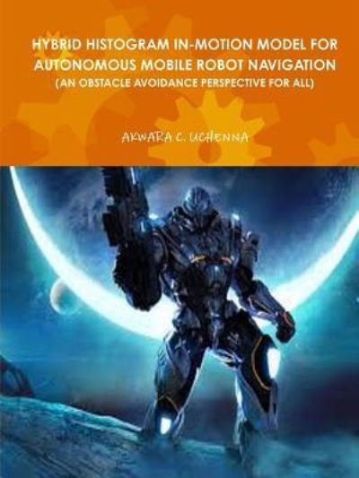 Cover for Uchenna Akwara · Hybrid Histogram In-motion Model for Autonomous Mobile Robot Navigation (Pocketbok) (2016)