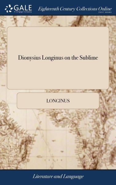 Dionysius Longinus on the Sublime: Translated From the Greek. With Notes and Observations, and an Account of the Life, Writings, and Character of the - Longinus - Books - Gale ECCO, Print Editions - 9781379616719 - April 18, 2018