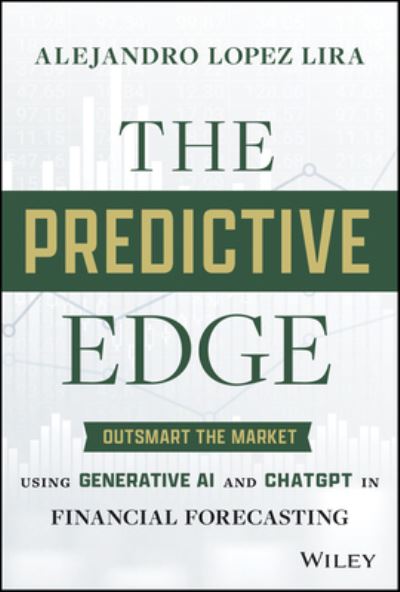 Cover for Lopez-Lira, Alejandro (University of Florida) · The Predictive Edge: Outsmart the Market using Generative AI and ChatGPT in Financial Forecasting (Hardcover Book) (2024)