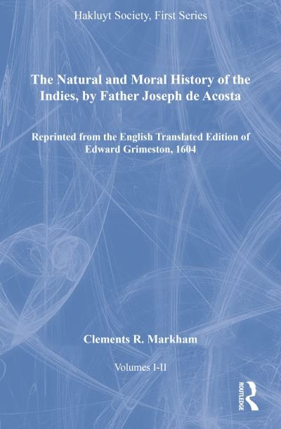 Cover for Clements R. Markham · The Natural and Moral History of the Indies, by Father Joseph de Acosta, Volumes I-II: Reprinted from the English Translated Edition of Edward Grimeston, 1604 - Hakluyt Society, First Series (Book) [New edition] (2010)