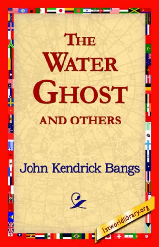 The Water Ghost and Others - John Kendrick Bangs - Books - 1st World Library - Literary Society - 9781421818719 - May 22, 2006