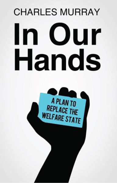 In Our Hands: A Plan to Replace the Welfare State - Charles Murray - Books - AEI Press - 9781442260719 - June 2, 2016