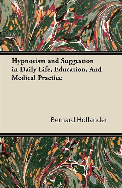 Hypnotism and Suggestion in Daily Life, Education, and Medical Practice - Bernard Hollander - Bücher - Oswald Press - 9781447421719 - 11. August 2011